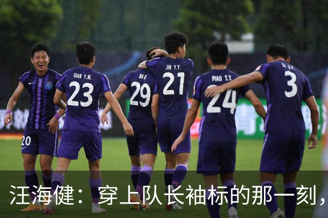 汪海健：穿上队长袖标的那一刻，我的心也飞了起来！